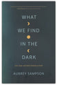 What We Find in the Dark: Loss, Hope, and God’s Presence in Grief