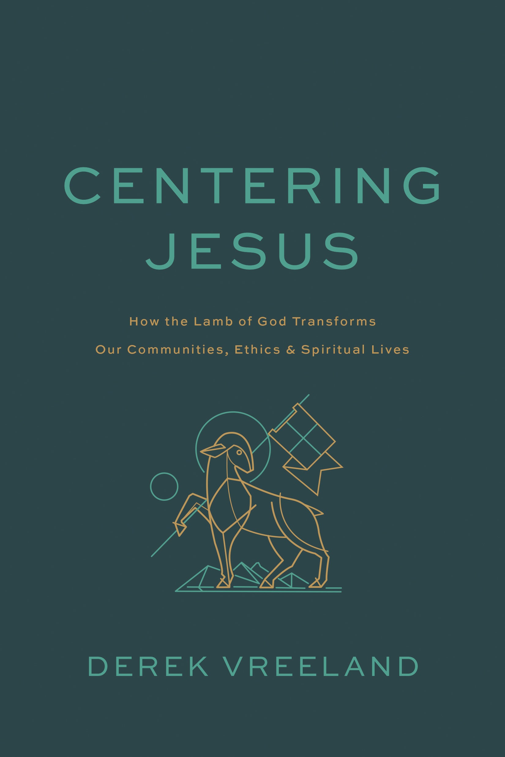 Centering Jesus: How the Lamb of God Transforms Our Communities, Ethics, and Spiritual Lives