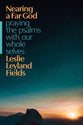 Nearing a Far God: Praying the Psalms with Our Whole Selves