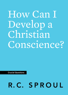 How Can I Develop a Christian Conscience? (#15 in Crucial Questions Series)