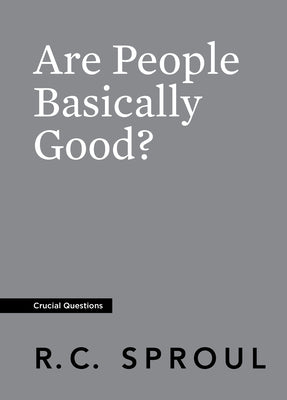 Are People Basically Good? (#25 in Crucial Questions Series)