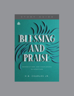 Blessing and Praise (Study Guide): Benedictions and Doxologies in Scripture