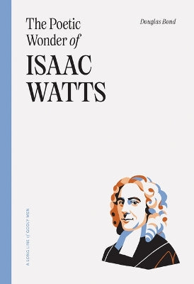 The Poetic Wonder of Isaac Watts (Long Line of Godly Men Series)