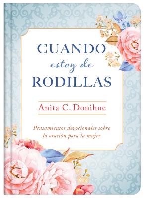 Cuando Estoy De Rodillas: Pensamientos Devocionales Sobre La Oracin Para La Mujer (Spanish)
