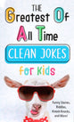The Greatest of All Time Clean Jokes For Kids: Funny Stories, Riddles, Knock-Knocks, and More!