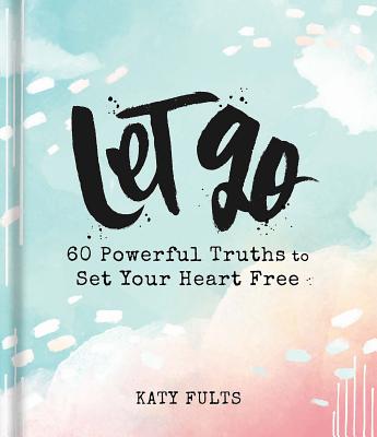Let Go: 60 Powerful Truths to Set Your Heart Free