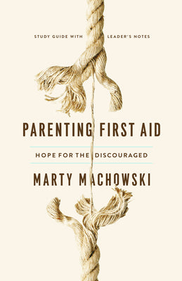 Parenting First Aid: Hope For the Discouraged (Study Guide & Leader Notes)