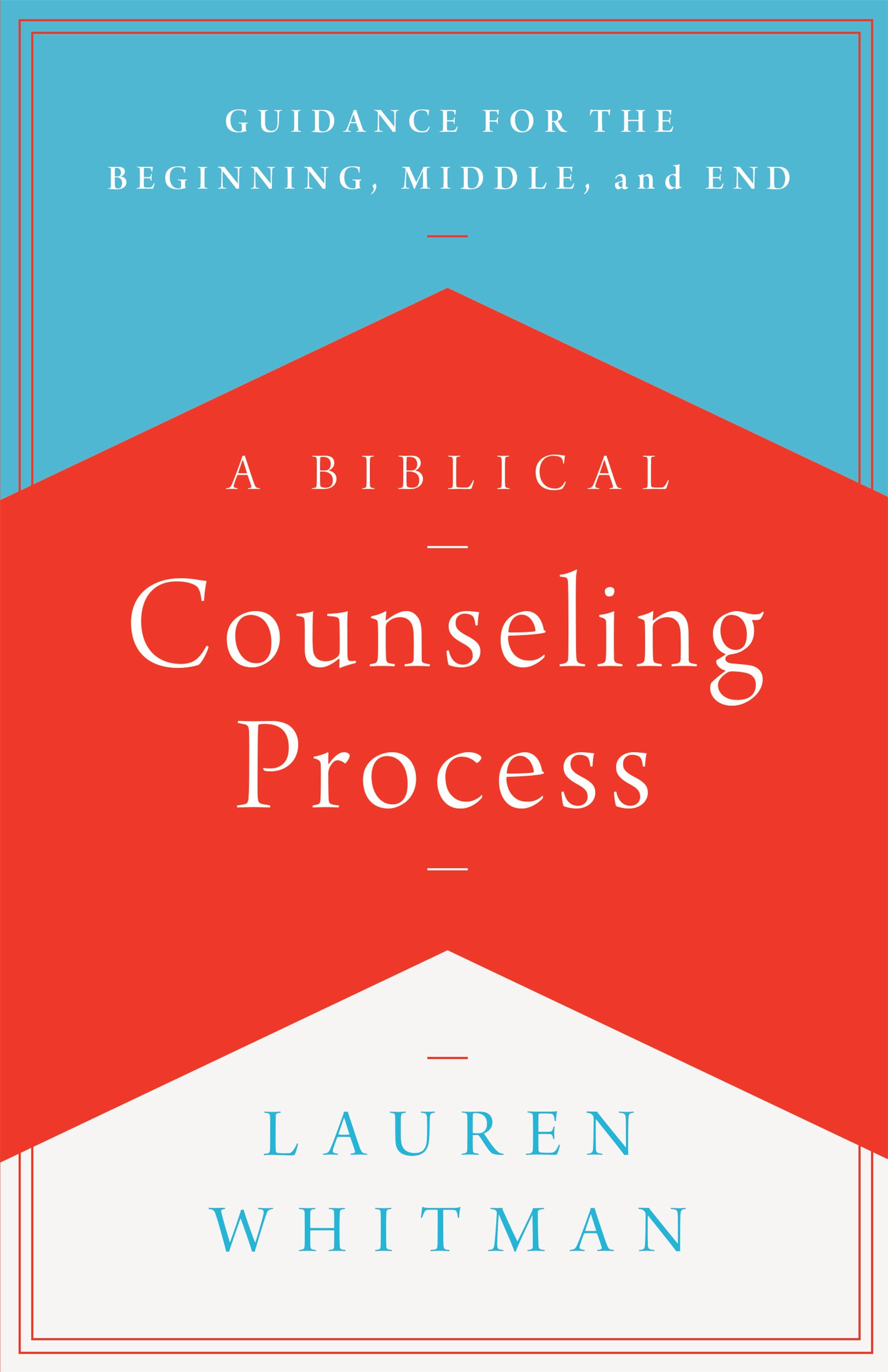 A Biblical Counseling Process: Guidance For the Beginning, Middle, and End