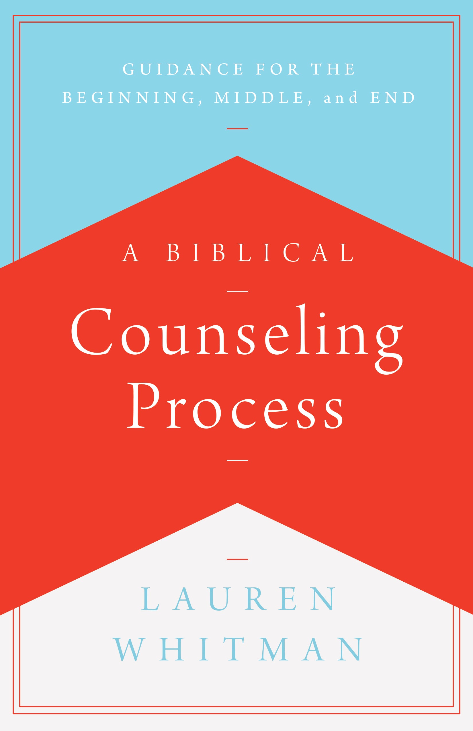 A Biblical Counseling Process: Guidance For the Beginning, Middle, and End