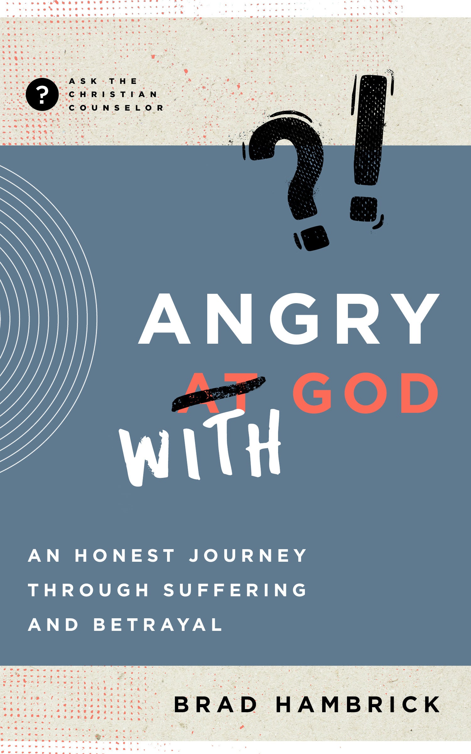 Angry With God: An Honest Journey Through Suffering and Betrayal (Ask The Christian Counselor Series)