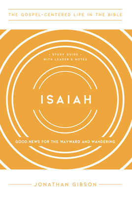 Isaiah : Good News For the Wayward and Wandering (Study Guide, Leader Notes) (Gospel Centered Life In The Bible Series)