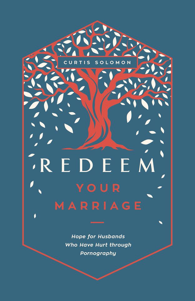 Redeem Your Marriage: Hope For Husbands Who Have Hurt Through Pornography