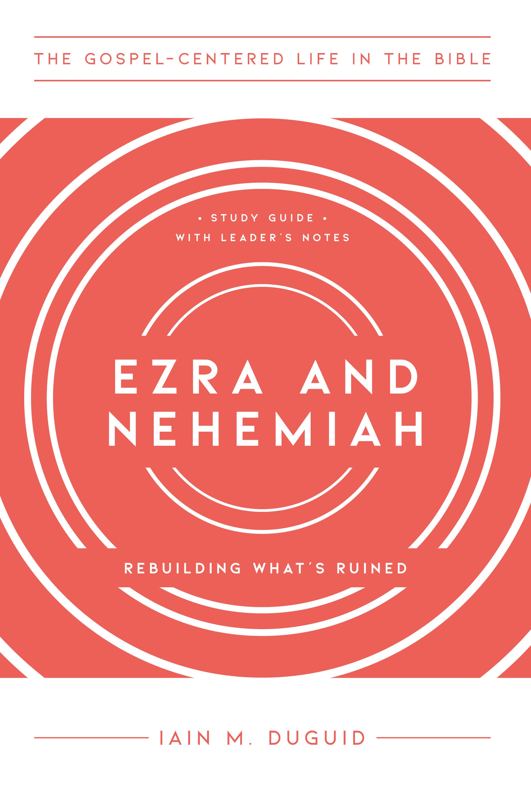Ezra/Nehemiah : Rebuilding What's Ruined (Study Guide, Leader Notes) (Gospel Centered Life In The Bible Series)