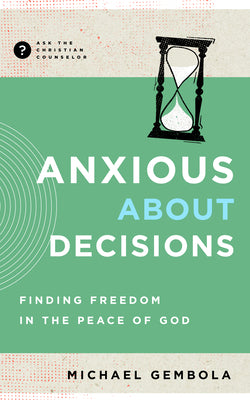 Anxious About Decisions: Finding Freedom in the Peace of God (Ask The Christian Counselor Series)