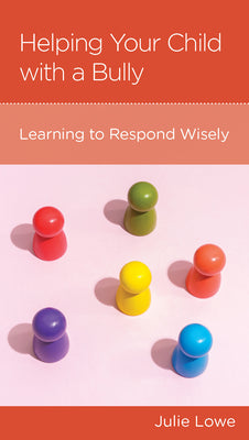 Helping Your Child with a Bully: Learning to Respond Wisely (Minibook)