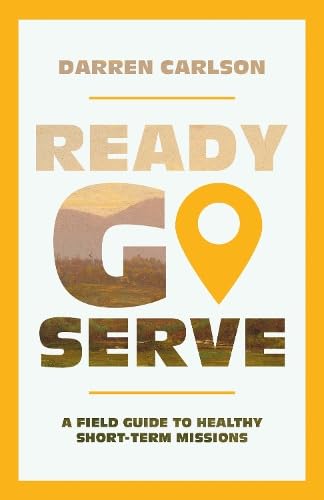 Ready, Go, Serve: A Field Guide to Healthy Short-Term Missions