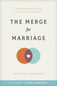 The Merge For Marriage: Turning Frustration and Disunity Into Closeness and Commitment