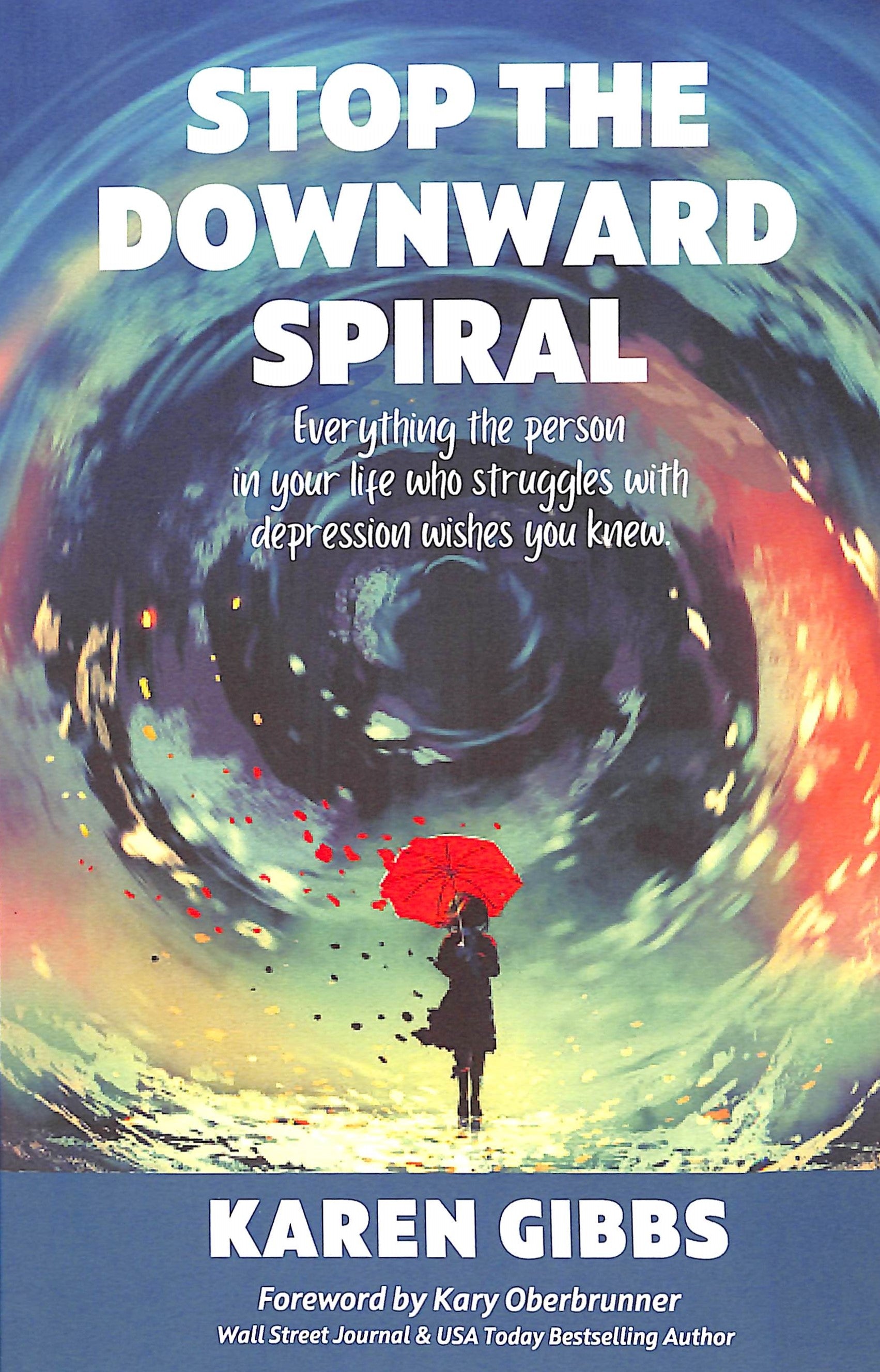 Stop the Downward Spiral: Everything the Person in Your Life Who Struggles With Depression Wishes You Knew