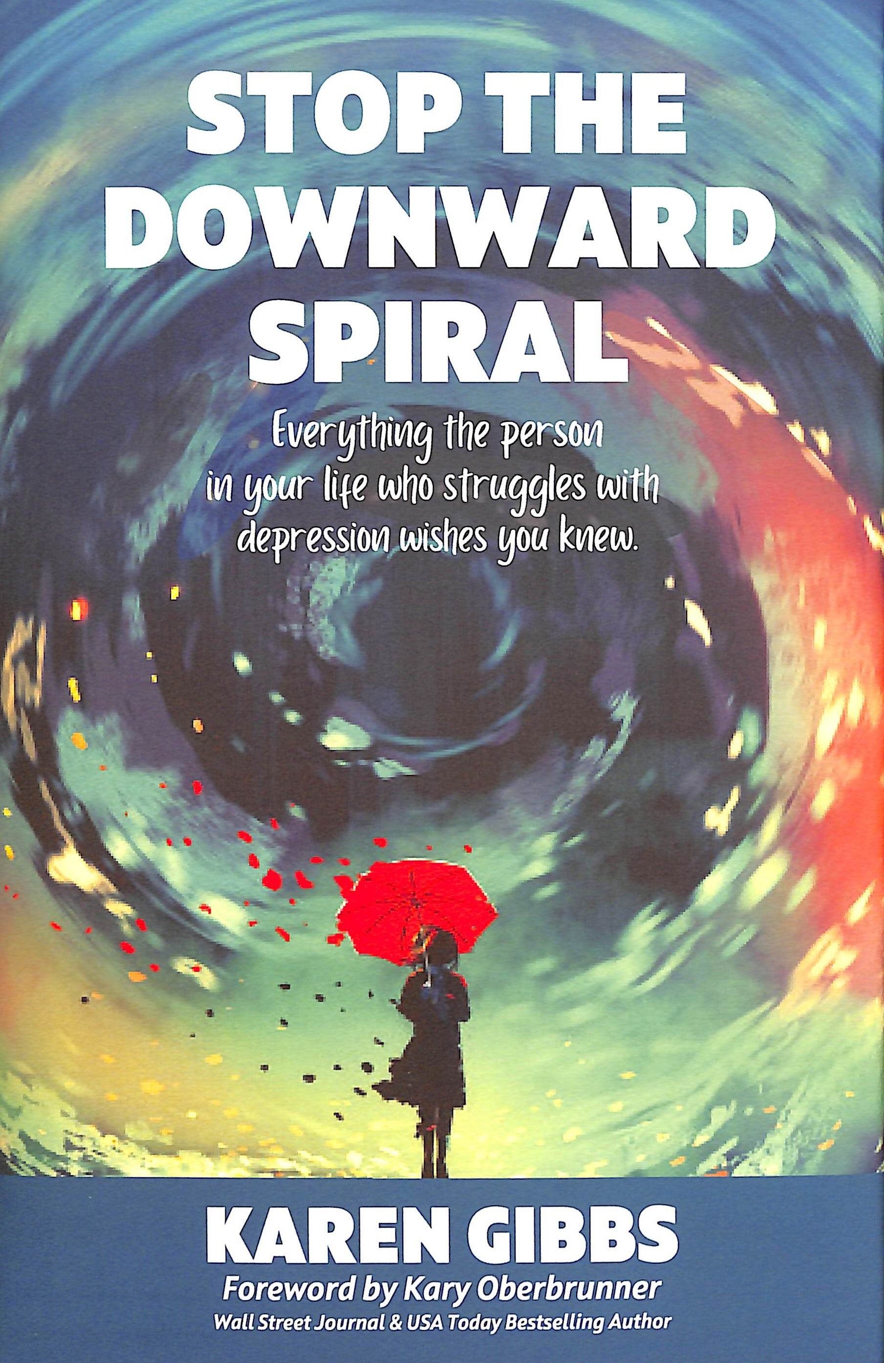 Stop the Downward Spiral: Everything the Person in Your Life Who Struggles With Depression Wishes You Knew