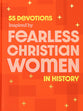 55 Devotions Inspired By Fearless Christian Women in History