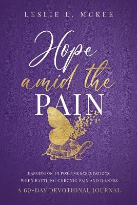 Hope Amid the Pain: Hanging on to Positive Expectations When Battling Chronic Pain and Illness, a 60-Day Devotional Journal
