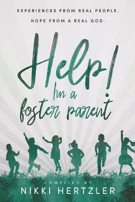 Help! I'm a Foster Parent: Experience From Real People. Hope From a Real God.