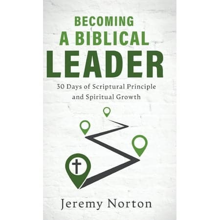 Becoming a Biblical Leader: 30 Days of Scriptural Principle and Spiritual Growth