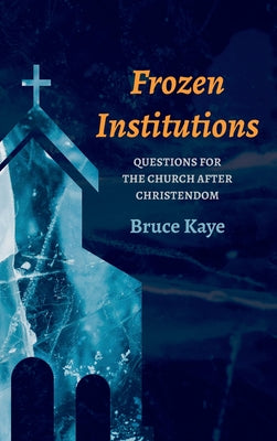 Frozen Institutions: Questions For the Church After Christendom