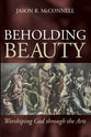 Beholding Beauty: Worshiping God Through the Arts