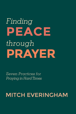 Finding Peace Through Prayer: Seven Practices For Praying in Hard Times