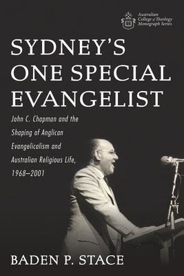 Sydney's One Special Evangelist: John C. Chapman and the Shaping of Anglican Evangelicalism and Australian Religious Life, 1968-2001 (Australian College Of Theology Monograph Series)