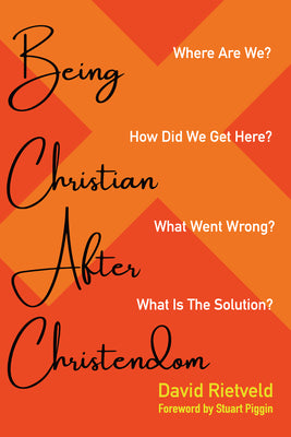 Being Christian After Christendom: Where Are We? How Did We Get Here? What Went Wrong? What is the Solution?