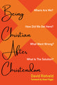 Being Christian After Christendom: Where Are We? How Did We Get Here? What Went Wrong? What is the Solution?