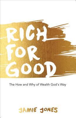 Rich For Good: The How and Why of Wealth God's Way