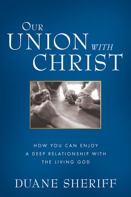 Our Union With Christ: How You Can Enjoy a Deep Relationship With the Living God