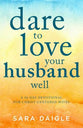 Dare to Love Your Husband Well: A 90-Day Devotional For Christ-Centered Wives