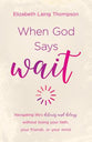 When God Says "Wait": Navigating Lifes Detours and Delays Without Losing Your Faith, Your Friends, Or Your Mind