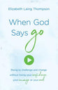 When God Says "Go": Rising to Challenge and Change Without Losing Your Confidence, Your Courage Or Your Cool