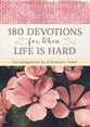 180 Devotions For When Life is Hard: Encouragement For a Woman's Heart