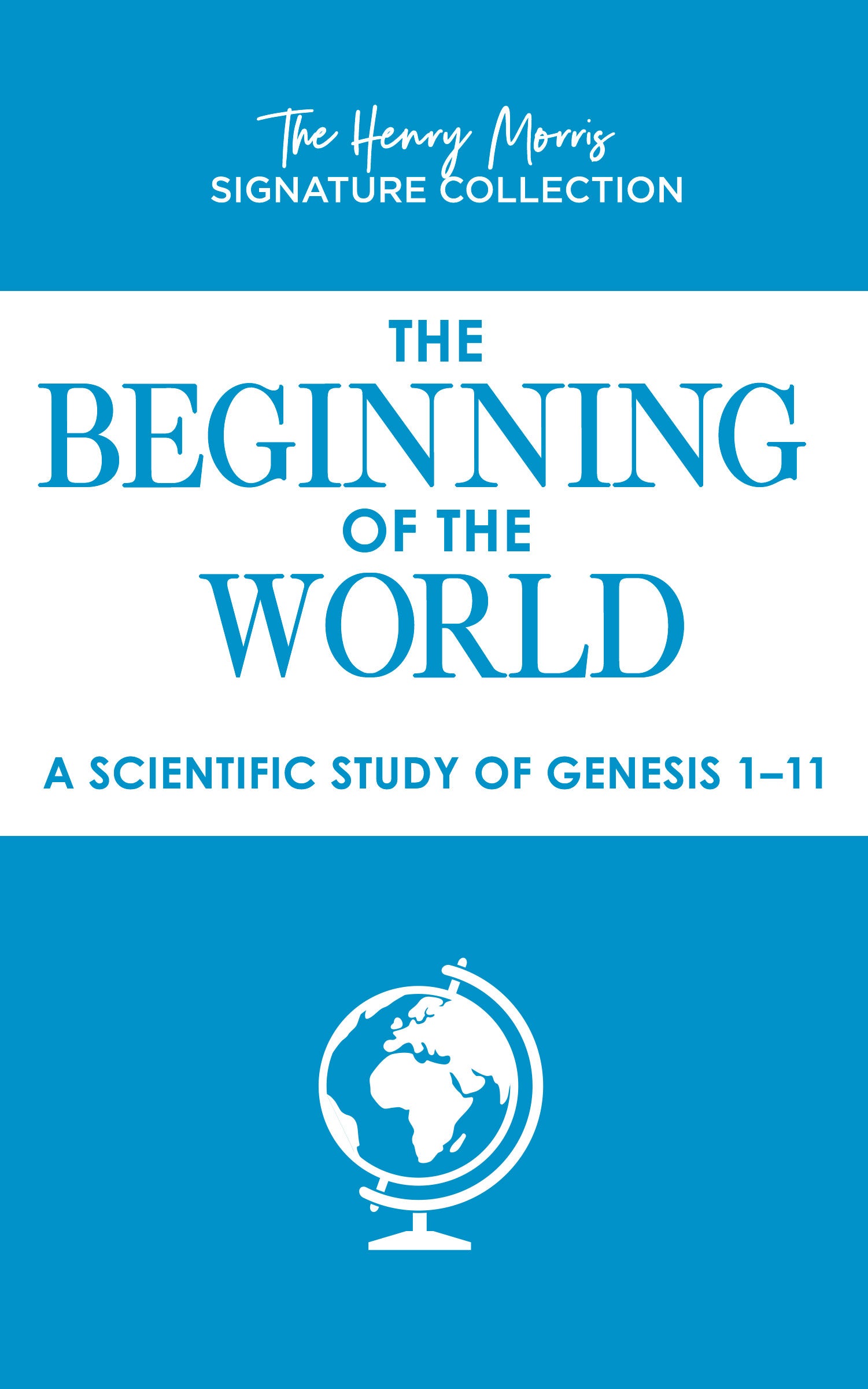 The Beginning of the World: A Scientific Study of Genesis 1-11 (Henry Morris Signature Collection)