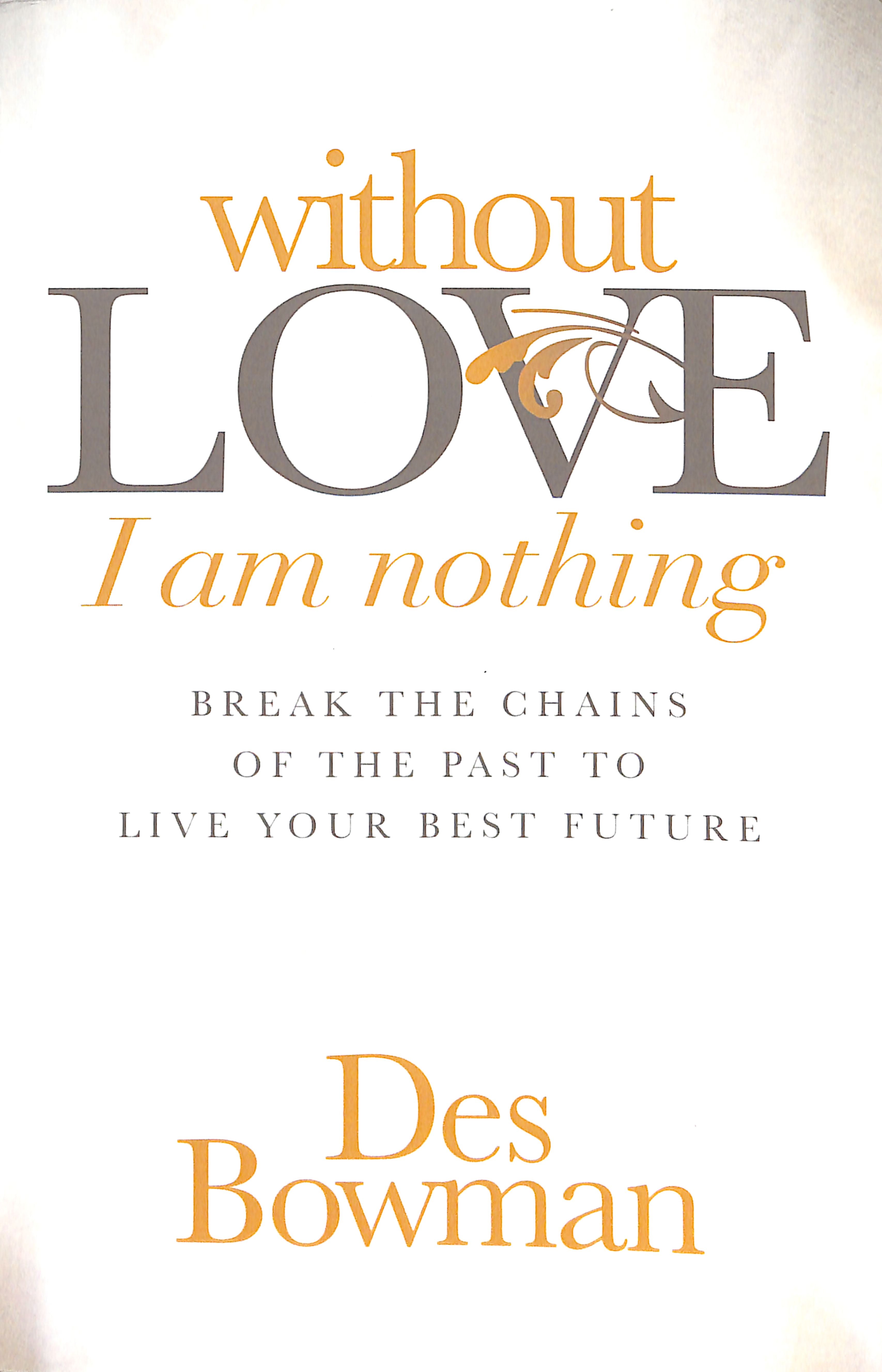 Without Love I Am Nothing: Break the Chains of the Past to Live Your Best Future
