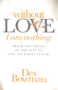 Without Love I Am Nothing: Break the Chains of the Past to Live Your Best Future