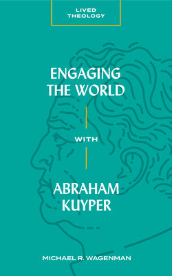 Engaging the World With Abraham Kuyper (Lived Theology Series)