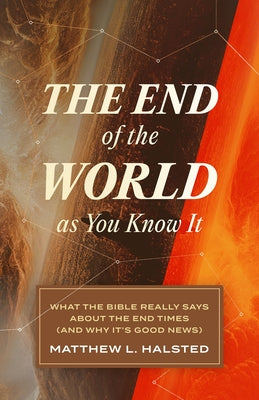 The End of the World as You Know It: What the Bible Really Says About the End Times (And Why It's Good News)