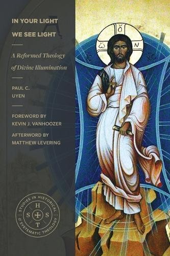 In Your Light We See Light: A Reformed Theology of Divine Illumination (Studies in Historical and Systematic Theology Series)