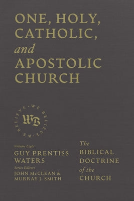One, Holy, Catholic, and Apostolic Church: The Biblical Doctrine of the Church