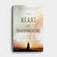 The Heart of Grandparenting: Using Your Best Years For Your Greatest Legacy