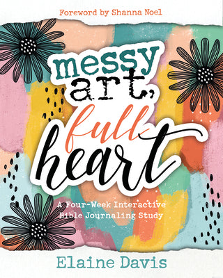 Messy Art, Full Heart: A Four Week Interactive Bible Journaling Study (Nourish The Soul Series)