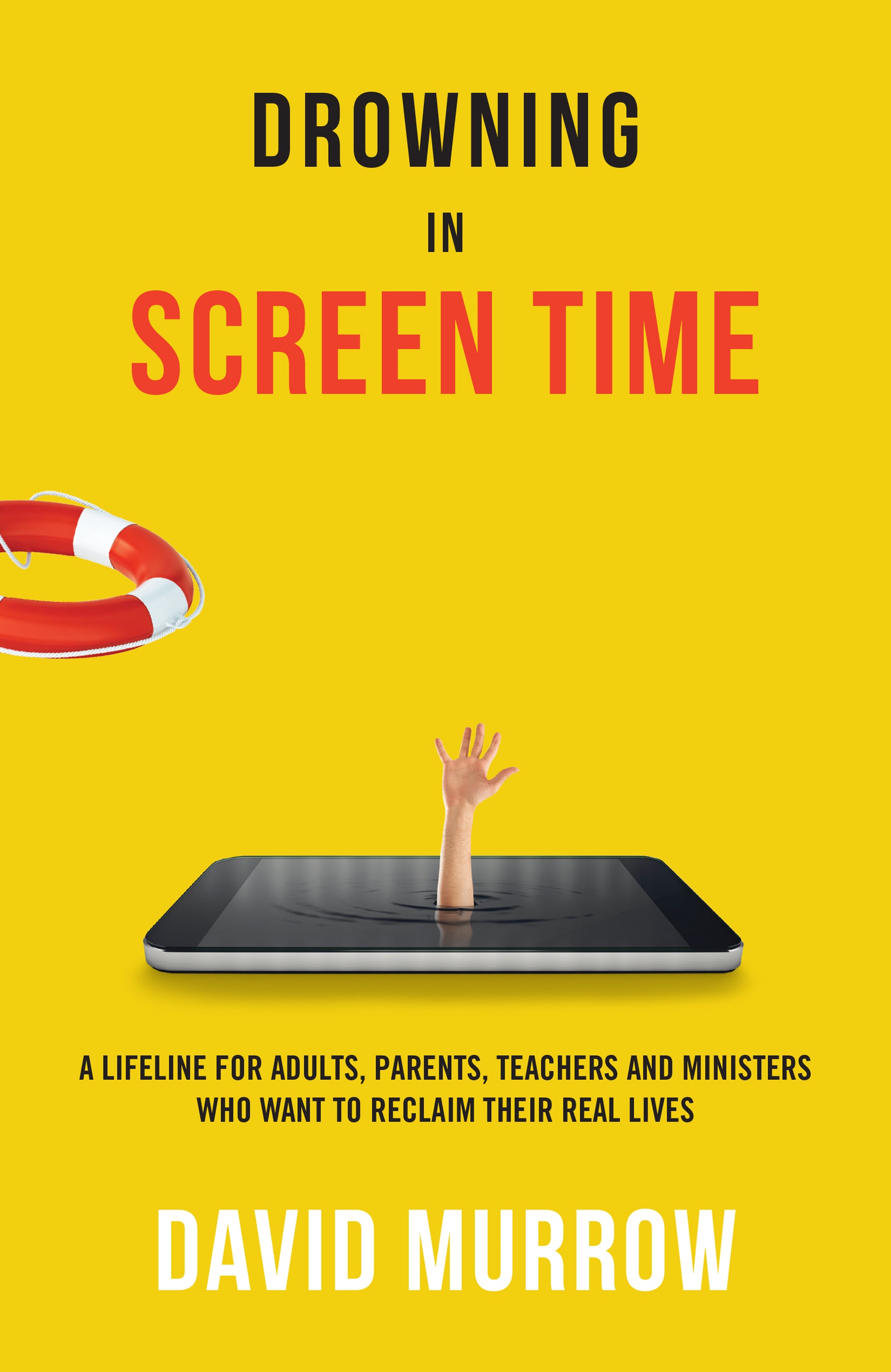 Drowning in Screen Time: A Lifeline For Adults, Parents, Teachers, and Ministers Who Want to Reclaim Their Real Lives