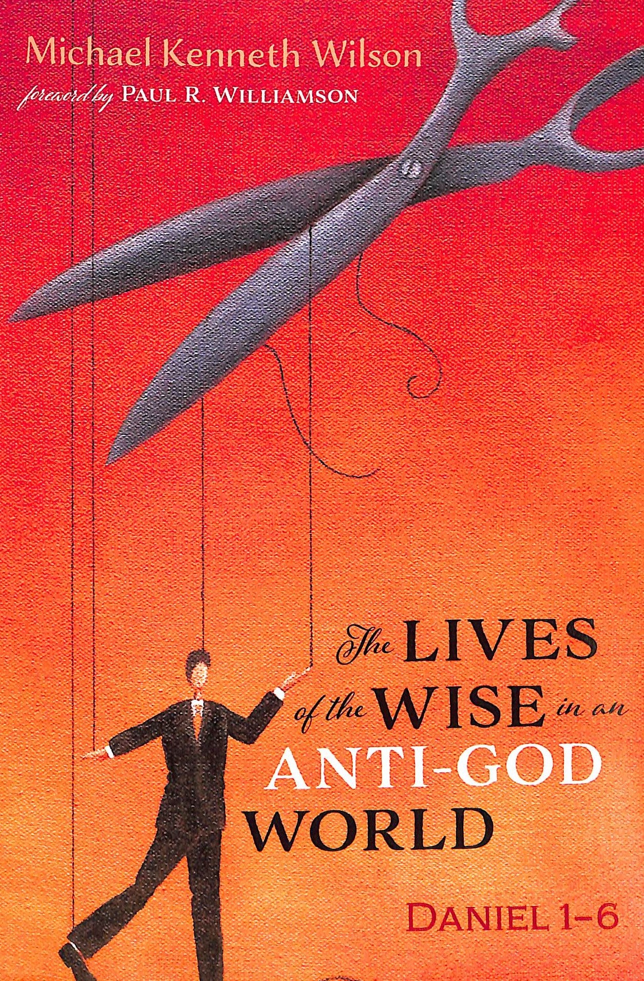 The Lives of the Wise in An Anti-God World: A Commentary on Daniel 1-6